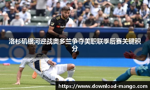洛杉矶银河迎战奥多兰争夺美职联季后赛关键积分
