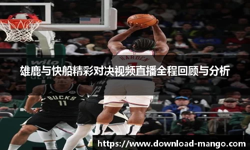 雄鹿与快船精彩对决视频直播全程回顾与分析